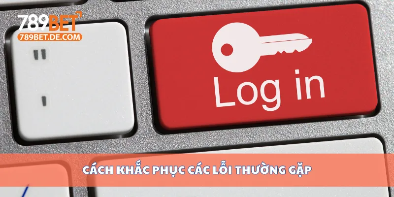 Cách Đăng Nhập 789bet An Toàn Và Hiệu Quả Mới Nhất 3 Cách khắc phục các lỗi thường gặp