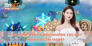 Top Game Bắn Cá Đổi Thưởng Cực Hot Hiện Nay Tại 789bet 3 bắn cá đổi thưởng