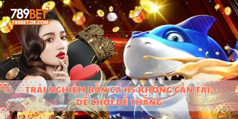 Trải Nghiệm Bắn Cá H5 Không Cần Tải, Dễ Chơi Dễ Thắng 1 Bắn cá H5